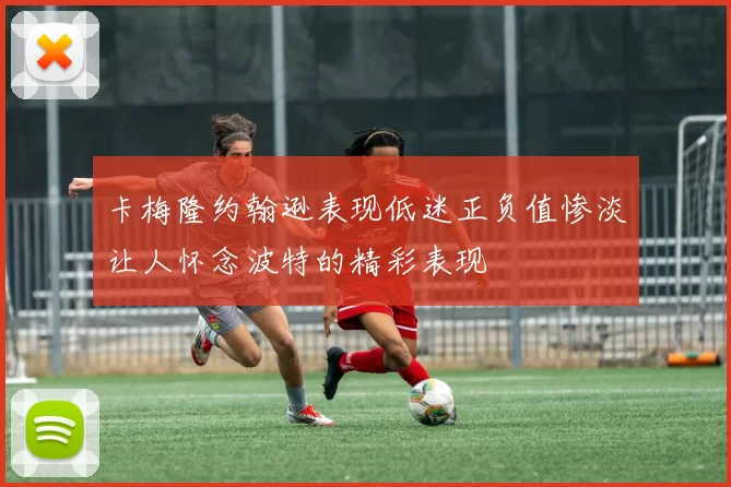 卡梅隆约翰逊表现低迷正负值惨淡让人怀念波特的精彩表现