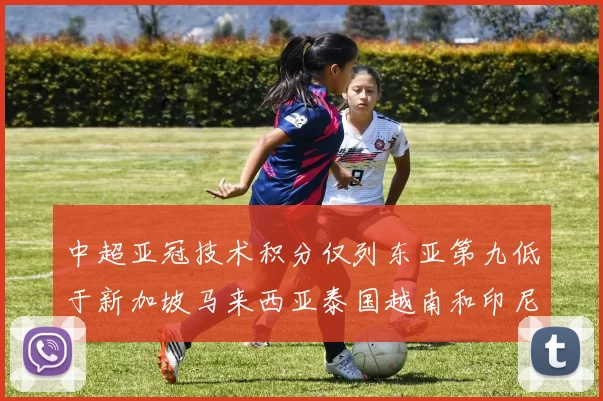 中超亚冠技术积分仅列东亚第九低于新加坡马来西亚泰国越南和印尼