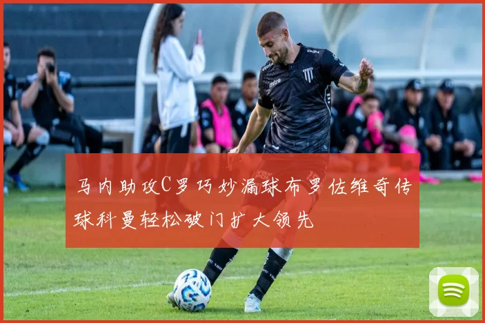 马内助攻C罗巧妙漏球布罗佐维奇传球科曼轻松破门扩大领先