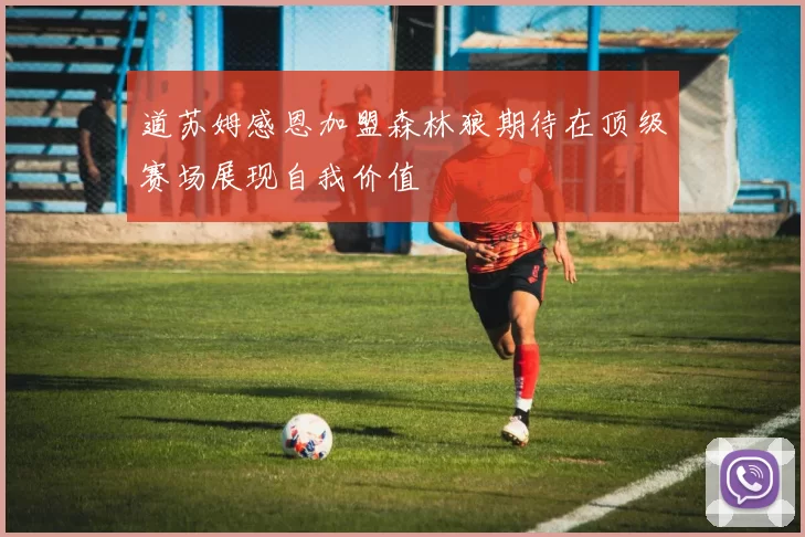 道苏姆感恩加盟森林狼期待在顶级赛场展现自我价值