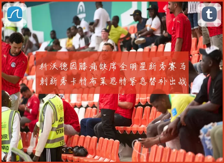 科沃德因膝痛缺席全明星新秀赛马刺新秀卡特布莱恩特紧急替补出战