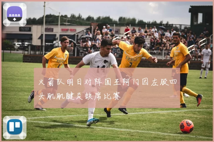 火箭队明日对阵国王阿门因左股四头肌肌腱炎缺席比赛