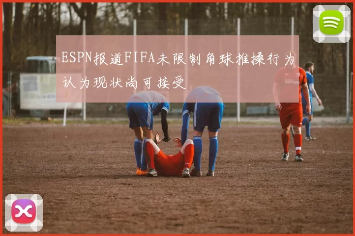 ESPN报道FIFA未限制角球推搡行为认为现状尚可接受