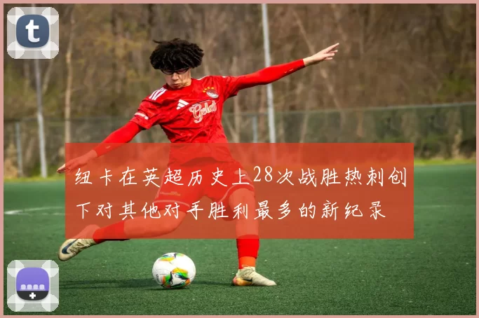 纽卡在英超历史上28次战胜热刺创下对其他对手胜利最多的新纪录