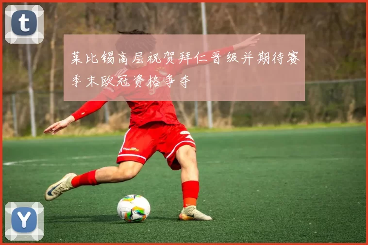 莱比锡高层祝贺拜仁晋级并期待赛季末欧冠资格争夺