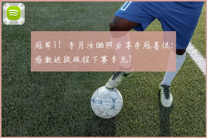 冠军1！李月汝晒照分享夺冠喜悦：感激这段旅程下赛季见！