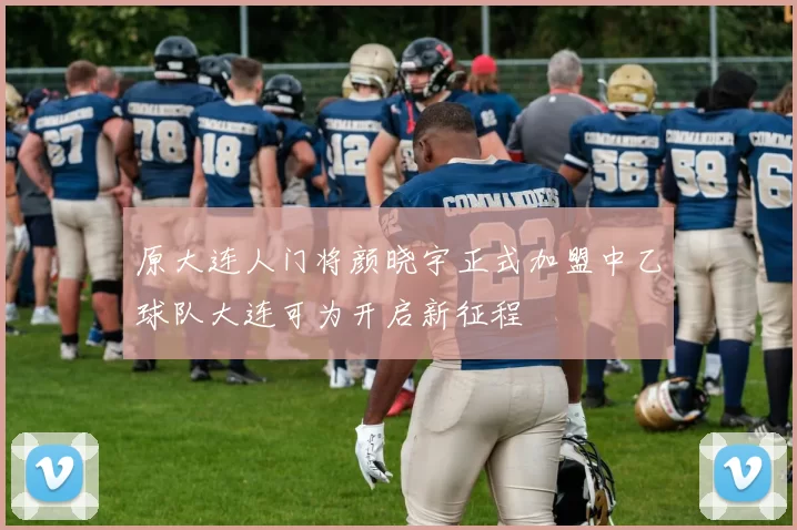 原大连人门将颜晓宇正式加盟中乙球队大连可为开启新征程