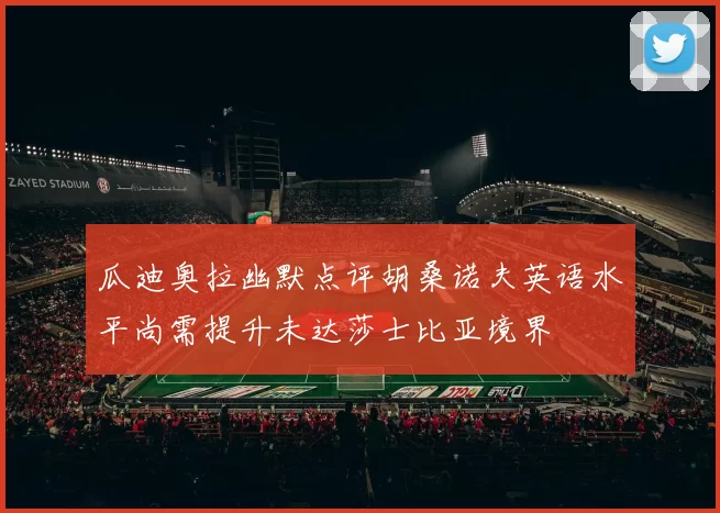 瓜迪奥拉幽默点评胡桑诺夫英语水平尚需提升未达莎士比亚境界