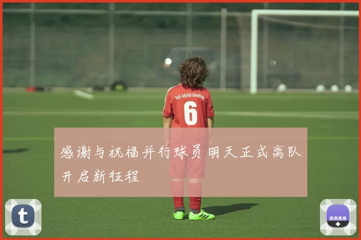感谢与祝福并行球员明天正式离队开启新征程