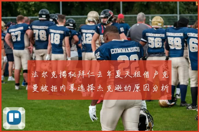 法尔克揭秘拜仁去年夏天租借卢克曼被拒内幕选择杰克逊的原因分析