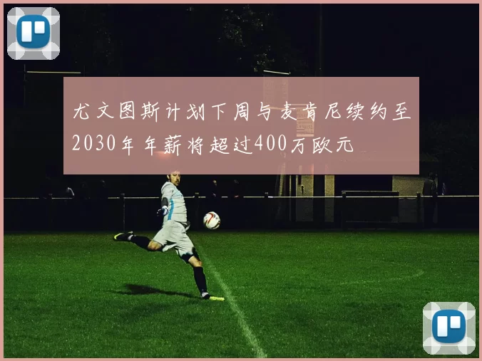 尤文图斯计划下周与麦肯尼续约至2030年年薪将超过400万欧元