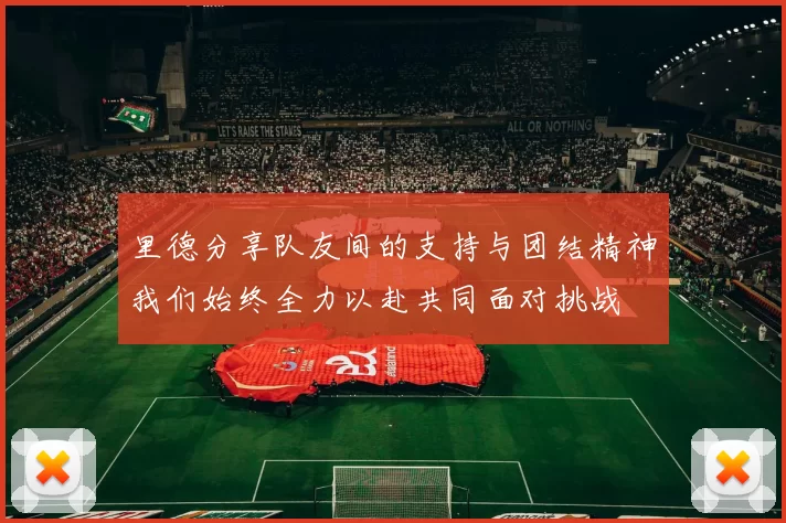 里德分享队友间的支持与团结精神我们始终全力以赴共同面对挑战