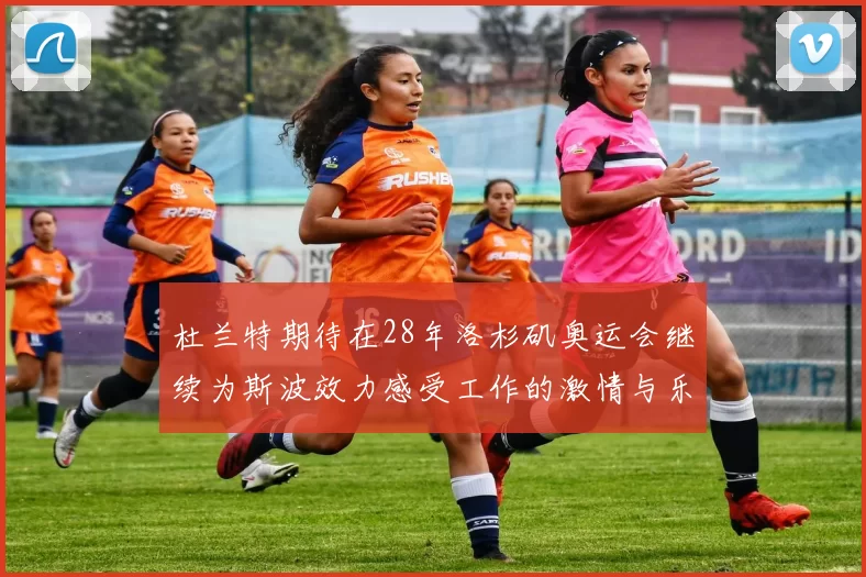 杜兰特期待在28年洛杉矶奥运会继续为斯波效力感受工作的激情与乐趣